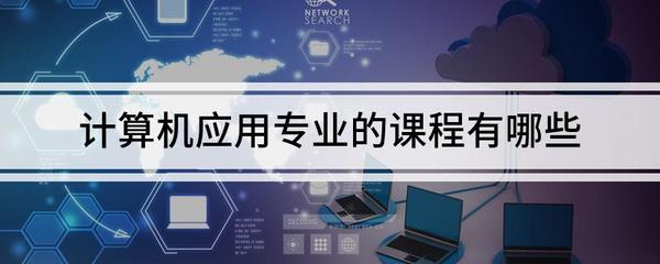 計(jì)算機(jī)應(yīng)用專業(yè)課程全解析 聚焦計(jì)算機(jī)網(wǎng)絡(luò)與應(yīng)用軟件
